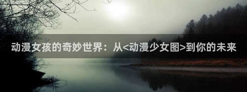 囧次元app最新版本：动漫女孩的奇妙世界：从<动漫少女图>到你的未来