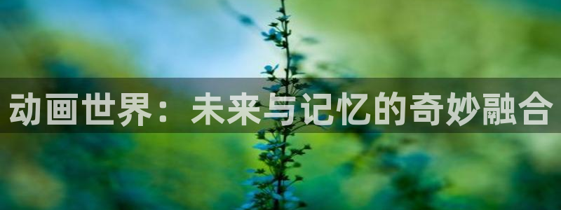 囧次元app最新版本：动画世界：未来与记忆的奇妙融合