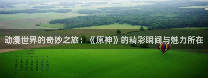 囧次元动漫app正版下载无广告：动漫世界的奇妙之旅：《原神》的精彩瞬间与魅力所在